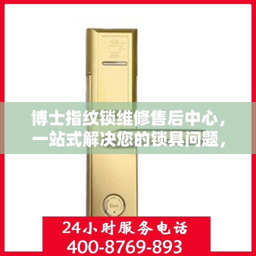 博士指纹锁维修售后中心，一站式解决您的锁具问题，让您无忧生活