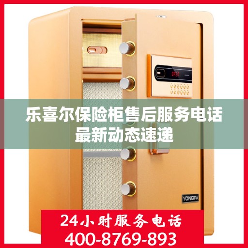 乐喜尔保险柜售后服务电话最新动态速递