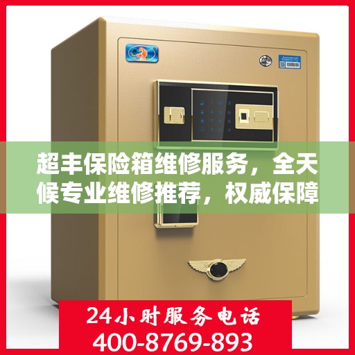 超丰保险箱维修服务，全天候专业维修推荐，权威保障安全之选