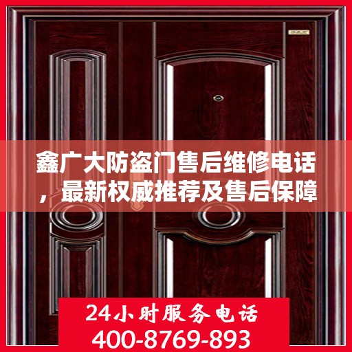 鑫广大防盗门售后维修电话，最新权威推荐及售后保障服务介绍