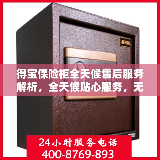 得宝保险柜全天候售后服务解析，全天候贴心服务，无忧保障您的财产安全