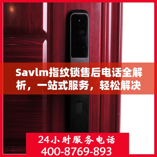 Savlm指纹锁售后电话全解析，一站式服务，轻松解决您的疑问