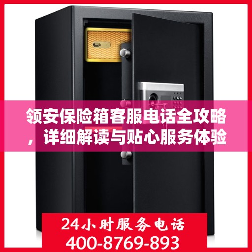 领安保险箱客服电话全攻略，详细解读与贴心服务体验