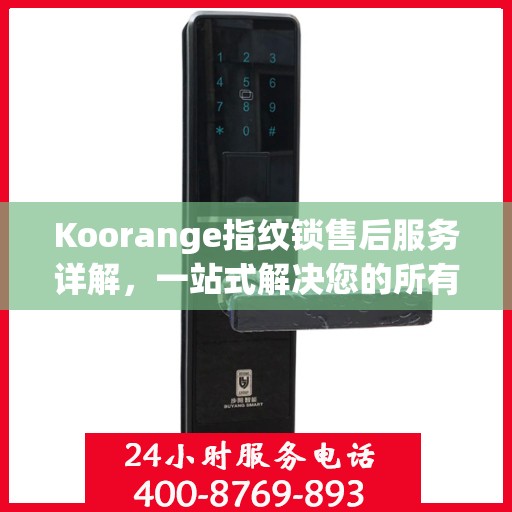 Koorange指纹锁售后服务详解，一站式解决您的所有疑问