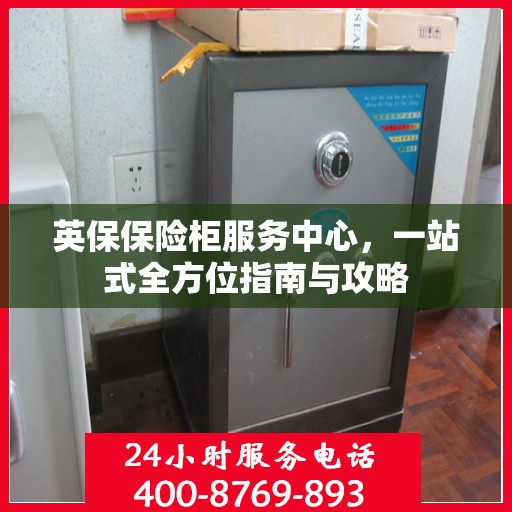 英保保险柜服务中心，一站式全方位指南与攻略