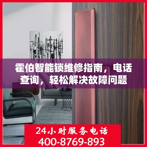 霍伯智能锁维修指南，电话查询，轻松解决故障问题