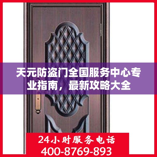 天元防盗门全国服务中心专业指南，最新攻略大全