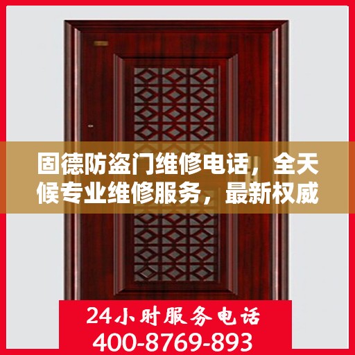 固德防盗门维修电话，全天候专业维修服务，最新权威推荐热线