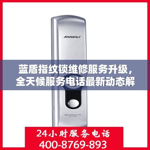 蓝盾指纹锁维修服务升级，全天候服务电话最新动态解析