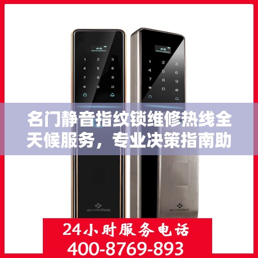 名门静音指纹锁维修热线全天候服务，专业决策指南助您无忧解决故障！