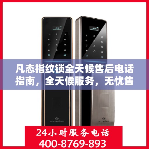 凡态指纹锁全天候售后电话指南，全天候服务，无忧售后体验