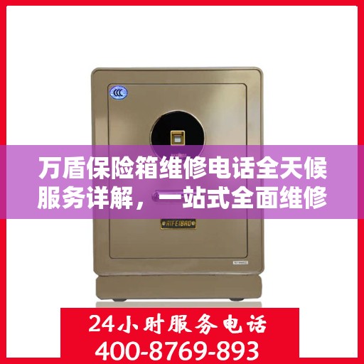 万盾保险箱维修电话全天候服务详解，一站式全面维修攻略