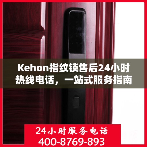 Kehon指纹锁售后24小时热线电话，一站式服务指南