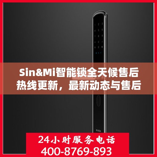 Sin&Mi智能锁全天候售后热线更新，最新动态与售后保障