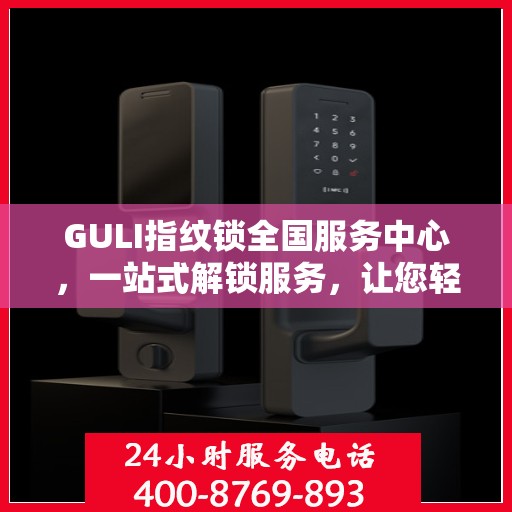 GULI指纹锁全国服务中心，一站式解锁服务，让您轻松读懂所有细节