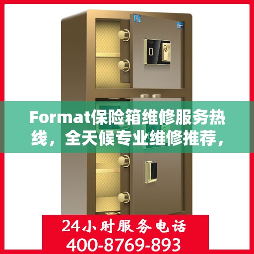 Format保险箱维修服务热线，全天候专业维修推荐，快速响应您的需求！