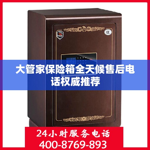 大管家保险箱全天候售后电话权威推荐