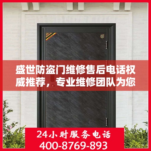 盛世防盗门维修售后电话权威推荐，专业维修团队为您服务