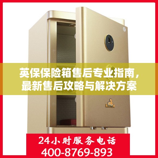 英保保险箱售后专业指南，最新售后攻略与解决方案