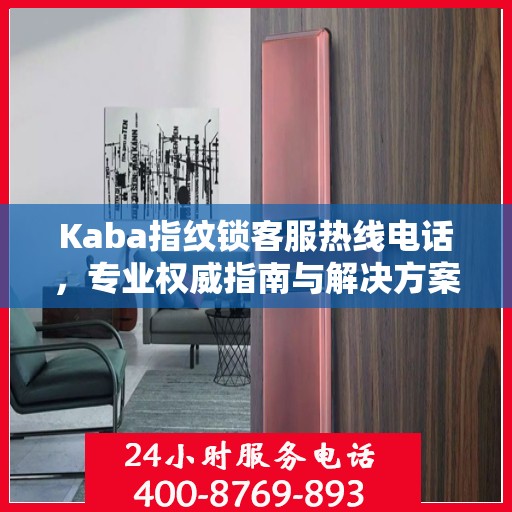 Kaba指纹锁客服热线电话，专业权威指南与解决方案支持