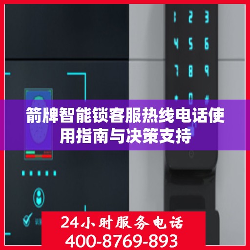 箭牌智能锁客服热线电话使用指南与决策支持