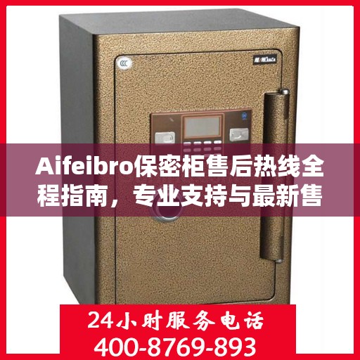 Aifeibro保密柜售后热线全程指南，专业支持与最新售后攻略