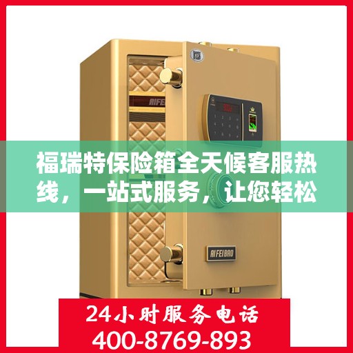 福瑞特保险箱全天候客服热线，一站式服务，让您轻松了解保险箱售后支持！