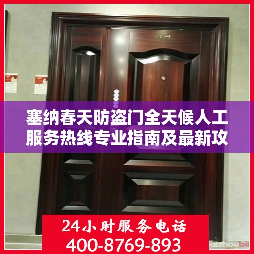 塞纳春天防盗门全天候人工服务热线专业指南及最新攻略解析
