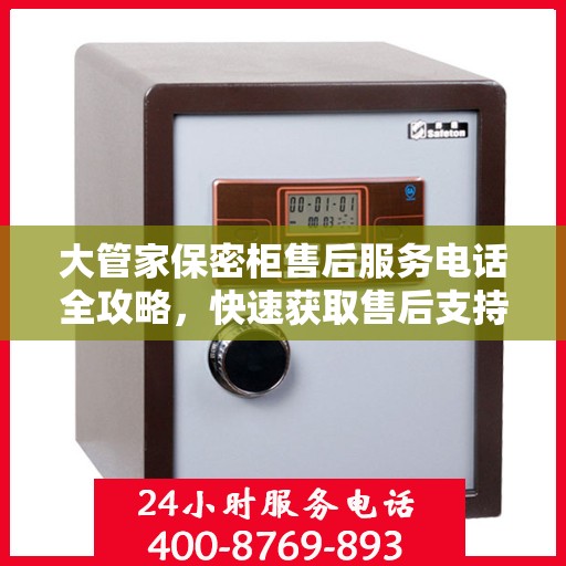 大管家保密柜售后服务电话全攻略，快速获取售后支持及详细指南