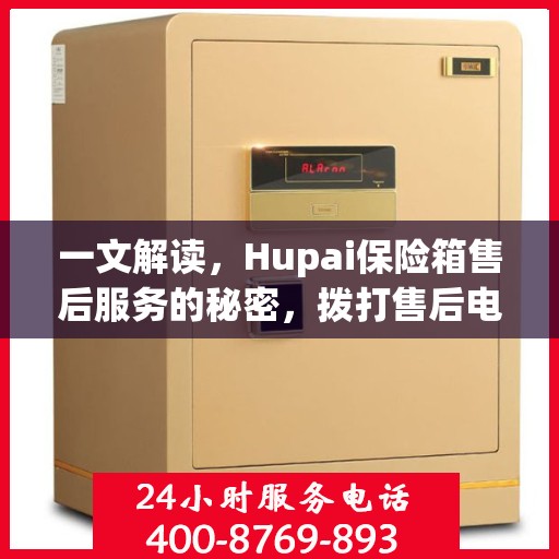 一文解读，Hupai保险箱售后服务的秘密，拨打售后电话解决一切问题！
