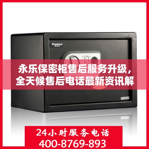 永乐保密柜售后服务升级，全天候售后电话最新资讯解读