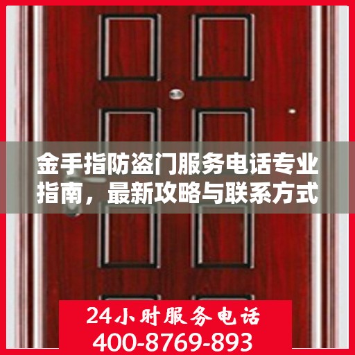 金手指防盗门服务电话专业指南，最新攻略与联系方式汇总