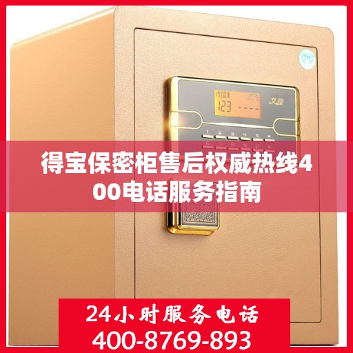 得宝保密柜售后权威热线400电话服务指南