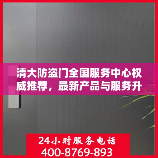 清大防盗门全国服务中心权威推荐，最新产品与服务升级指南