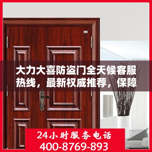 大力大喜防盗门全天候客服热线，最新权威推荐，保障您的安全无忧