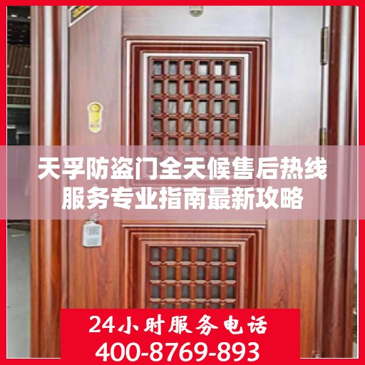 天孚防盗门全天候售后热线服务专业指南最新攻略