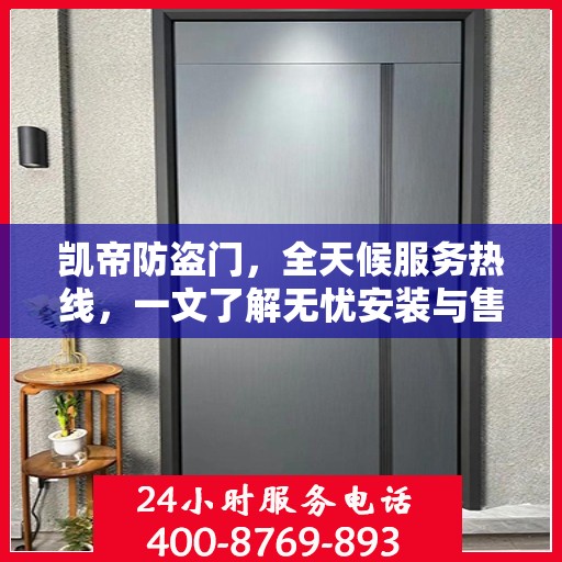 凯帝防盗门，全天候服务热线，一文了解无忧安装与售后