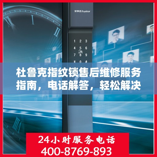 杜鲁克指纹锁售后维修服务指南，电话解答，轻松解决您的疑惑