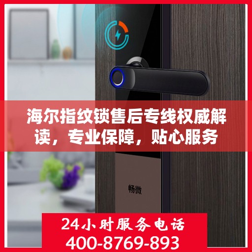 海尔指纹锁售后专线权威解读，专业保障，贴心服务