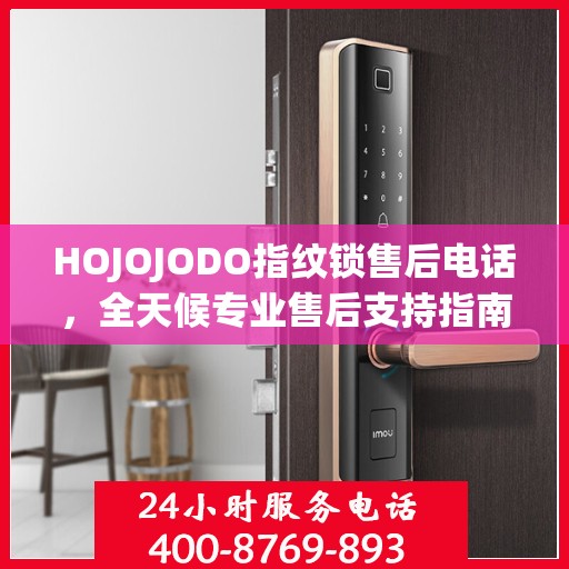 HOJOJODO指纹锁售后电话，全天候专业售后支持指南