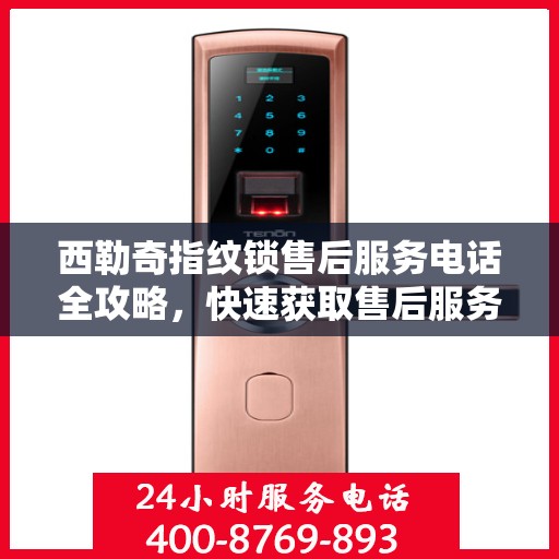 西勒奇指纹锁售后服务电话全攻略，快速获取售后服务热线