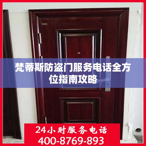 梵蒂斯防盗门服务电话全方位指南攻略