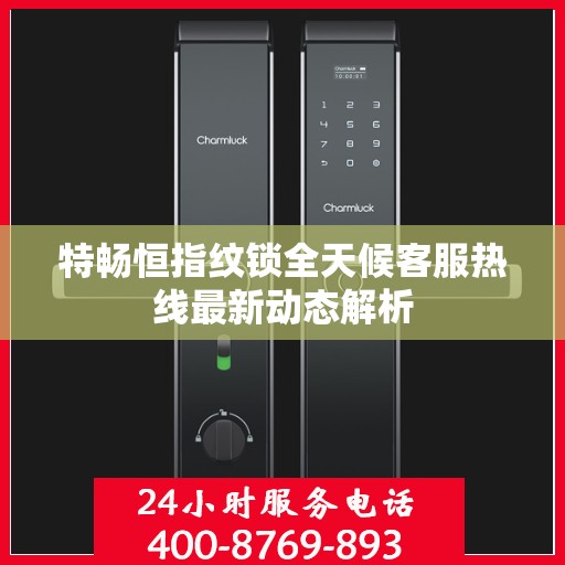 特畅恒指纹锁全天候客服热线最新动态解析