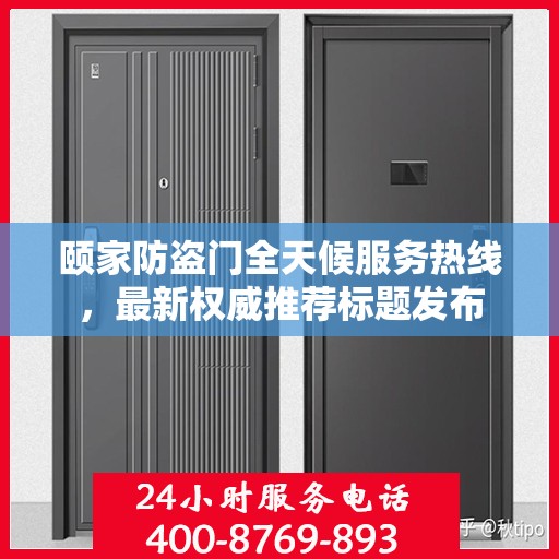 颐家防盗门全天候服务热线，最新权威推荐标题发布
