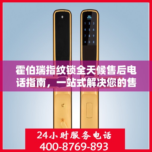 霍伯瑞指纹锁全天候售后电话指南，一站式解决您的售后需求