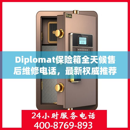 Diplomat保险箱全天候售后维修电话，最新权威推荐及指南