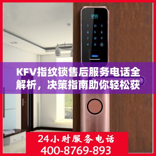 KFV指纹锁售后服务电话全解析，决策指南助你轻松获取支持渠道