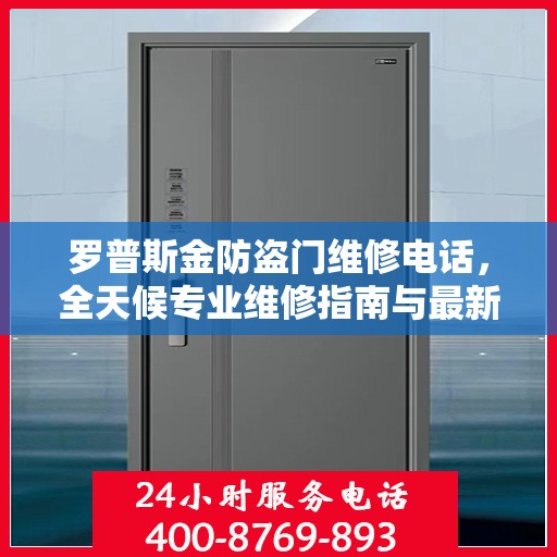 罗普斯金防盗门维修电话，全天候专业维修指南与最新攻略