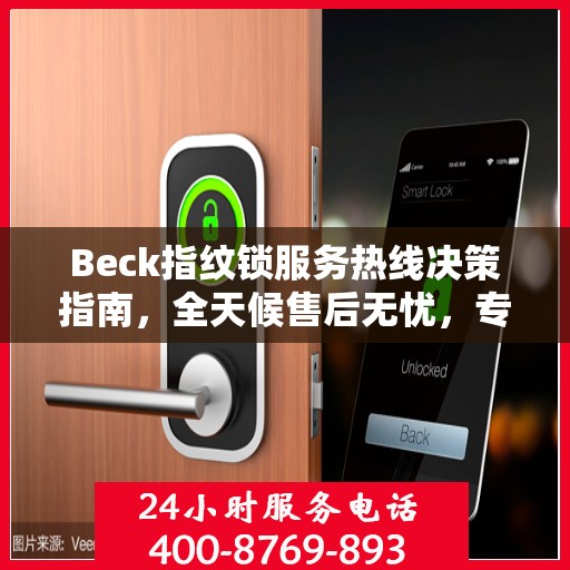 Beck指纹锁服务热线决策指南，全天候售后无忧，专业保障您的安全之选