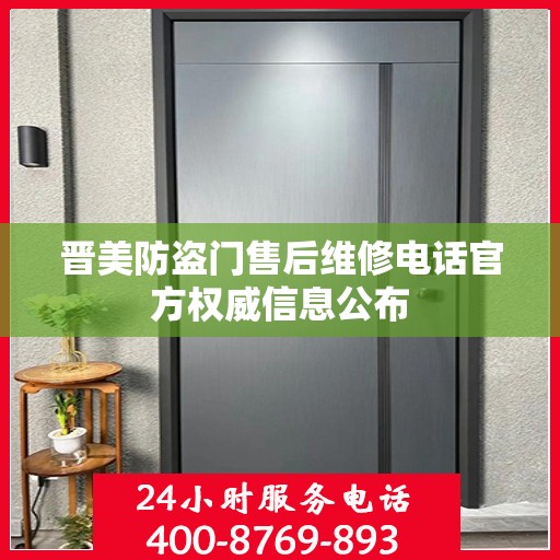 晋美防盗门售后维修电话官方权威信息公布